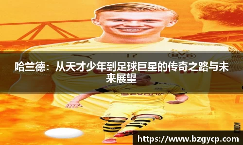哈兰德：从天才少年到足球巨星的传奇之路与未来展望